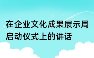 在企业文化成果展示周启动仪式上的讲话