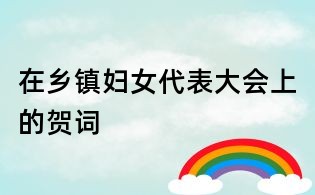 在乡镇妇女代表大会上的贺词