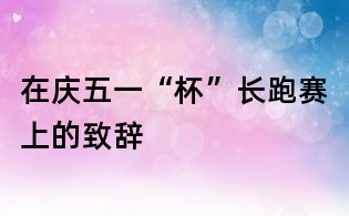 在庆五一“杯”长跑赛上的致辞