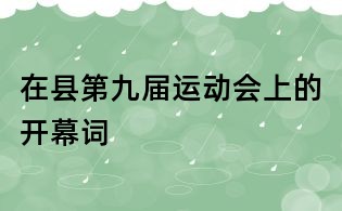 在县第九届运动会上的开幕词
