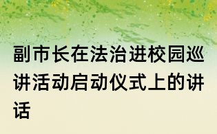 副市长在法治进校园巡讲活动启动仪式上的讲话