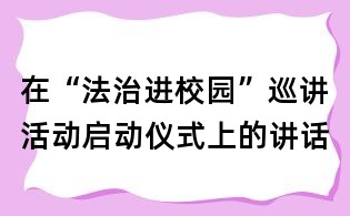 在“法治进校园”巡讲活动启动仪式上的讲话