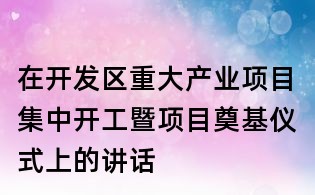 在开发区重大产业项目集中开工暨项目奠基仪式上的讲话
