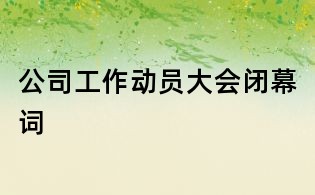公司工作动员大会闭幕词