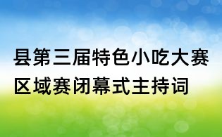 县第三届特色小吃大赛区域赛闭幕式主持词