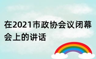 在2021市政协会议闭幕会上的讲话