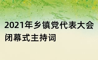 2021年乡镇党代表大会闭幕式主持词