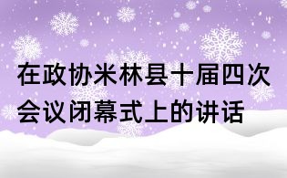 在政协米林县十届四次会议闭幕式上的讲话