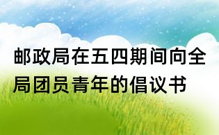 邮政局在五四期间向全局团员青年的倡议书