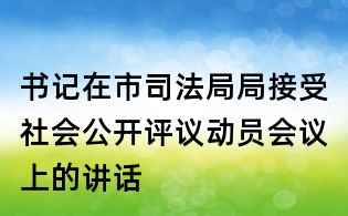 书记在市司法局局接受社会公开评议动员会议上的讲话
