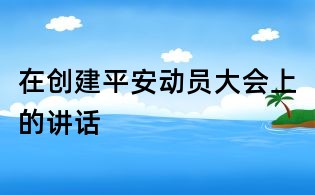 在创建平安动员大会上的讲话