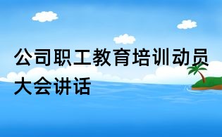 公司职工教育培训动员大会讲话