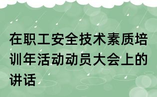 在职工安全技术素质培训年活动动员大会上的讲话