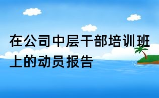 在公司中层干部培训班上的动员报告