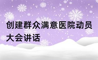 创建群众满意医院动员大会讲话
