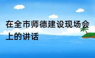 在全市师德建设现场会上的讲话