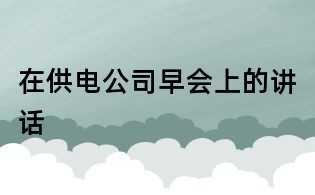 在供电公司早会上的讲话