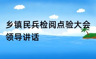 乡镇民兵检阅点验大会领导讲话