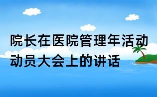院长在医院管理年活动动员大会上的讲话