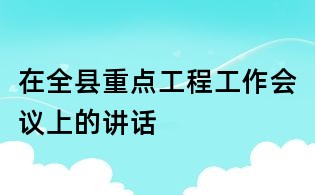 在全县重点工程工作会议上的讲话