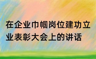 在企业巾帼岗位建功立业表彰大会上的讲话