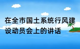 在全市国土系统行风建设动员会上的讲话