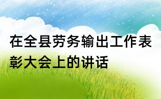 在全县劳务输出工作表彰大会上的讲话