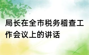 局长在全市税务稽查工作会议上的讲话