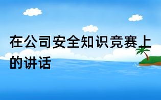 在公司安全知识竞赛上的讲话
