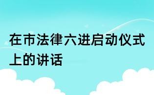在市法律六进启动仪式上的讲话