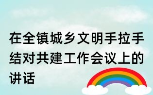 在全镇城乡文明手拉手结对共建工作会议上的讲话