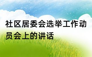社区居委会选举工作动员会上的讲话
