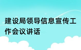 建设局领导信息宣传工作会议讲话