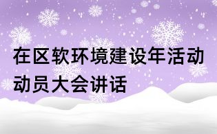 在区软环境建设年活动动员大会讲话