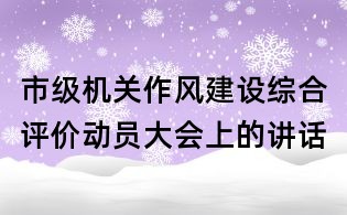 市级机关作风建设综合评价动员大会上的讲话