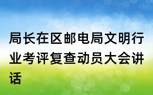 局长在区邮电局文明行业考评复查动员大会讲话
