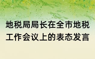地税局局长在全市地税工作会议上的表态发言