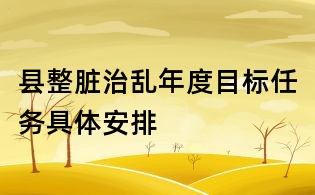 县整脏治乱年度目标任务具体安排