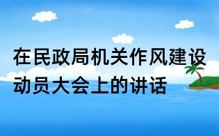 在民政局机关作风建设动员大会上的讲话