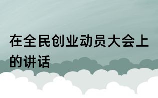 在全民创业动员大会上的讲话