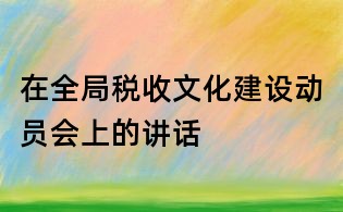 在全局税收文化建设动员会上的讲话