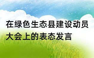 在绿色生态县建设动员大会上的表态发言