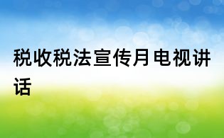税收税法宣传月电视讲话