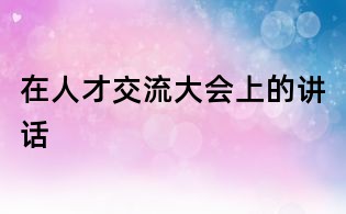 在人才交流大会上的讲话