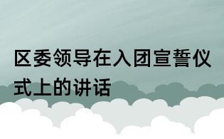 区委领导在入团宣誓仪式上的讲话
