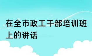 在全市政工干部培训班上的讲话