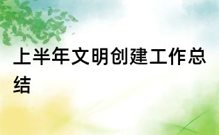 上半年文明创建工作总结