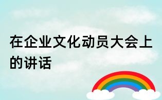 在企业文化动员大会上的讲话