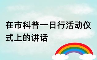 在市科普一日行活动仪式上的讲话