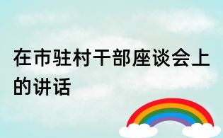 在市驻村干部座谈会上的讲话